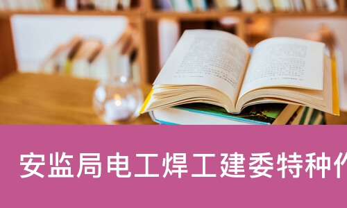 北京应急管理局电工焊工等特种操作证报名中