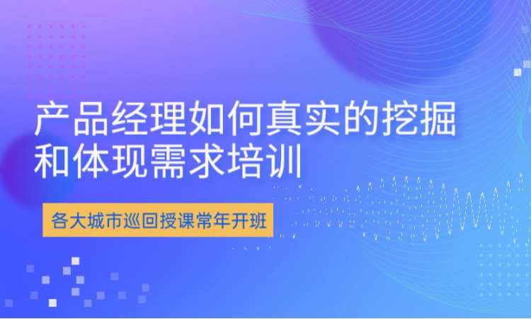 北京产品经理如何真实的挖掘和体现需求培训课程